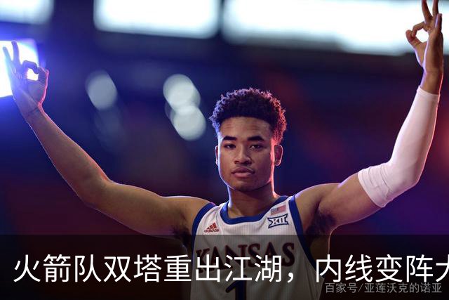 火箭队双塔重出江湖，内线变阵大戏即将上演！