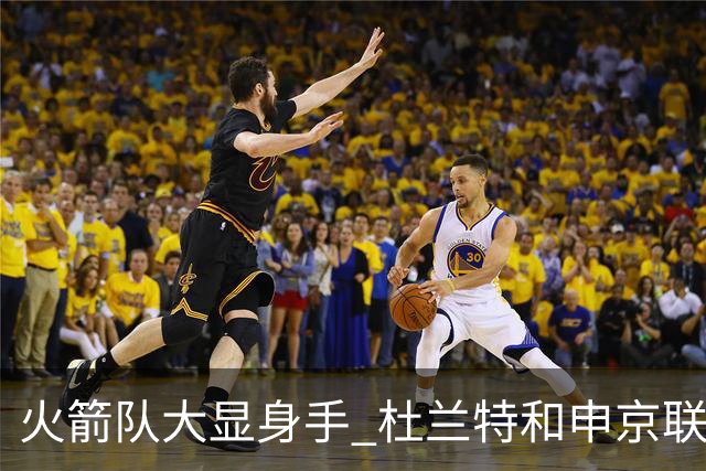 火箭队大显身手 杜兰特和申京联手飞天遁地击败独行侠